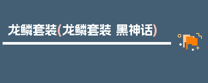 龙鳞套装(龙鳞套装 黑神话)