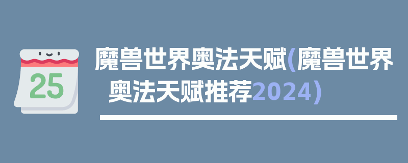 魔兽世界奥法天赋(魔兽世界奥法天赋推荐2024)