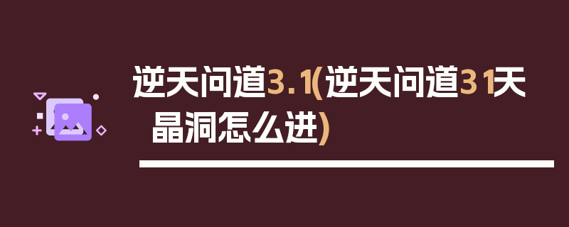 逆天问道3.1(逆天问道31天晶洞怎么进)