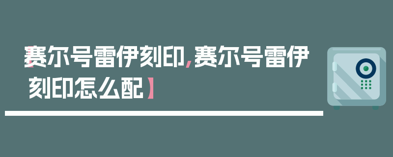 【赛尔号雷伊刻印,赛尔号雷伊刻印怎么配】