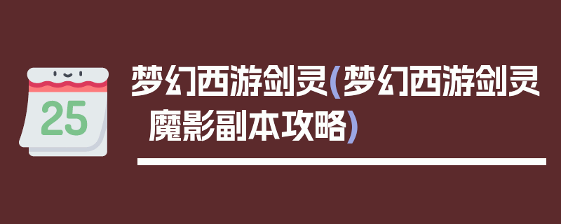 梦幻西游剑灵(梦幻西游剑灵魔影副本攻略)