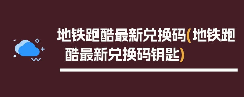 地铁跑酷最新兑换码(地铁跑酷最新兑换码钥匙)