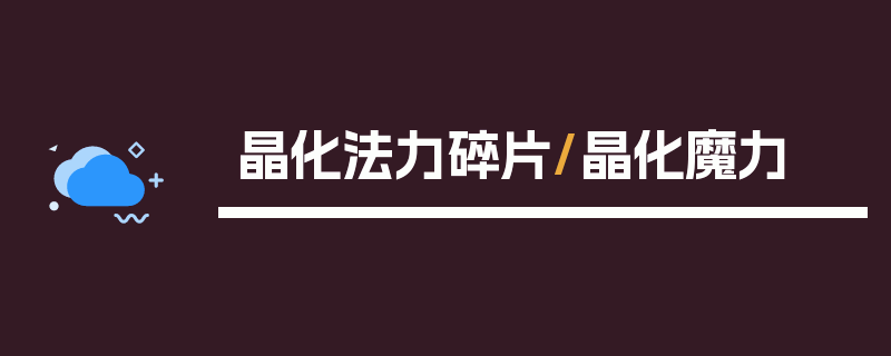 晶化法力碎片/晶化魔力