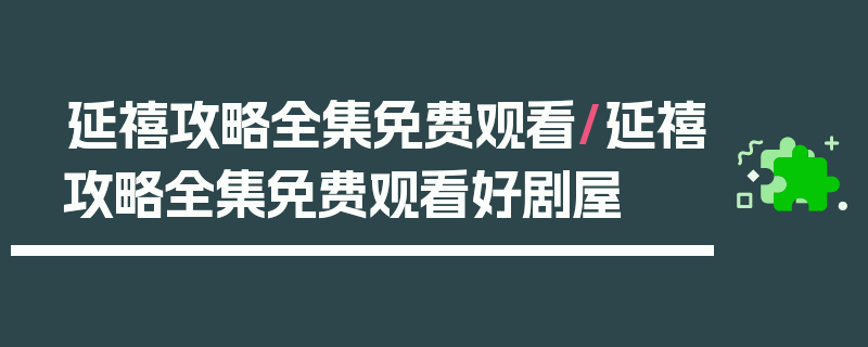 延禧攻略全集免费观看/延禧攻略全集免费观看好剧屋