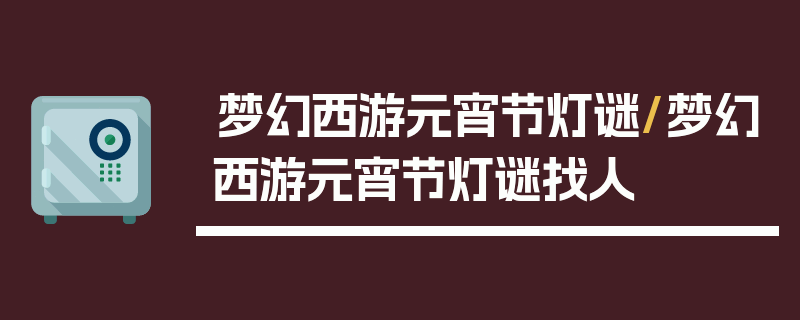 梦幻西游元宵节灯谜/梦幻西游元宵节灯谜找人