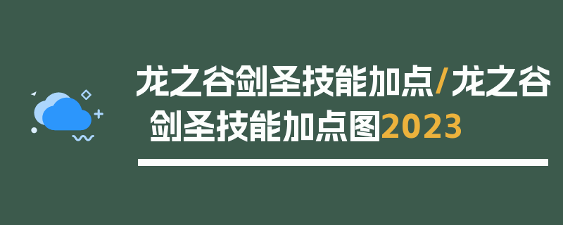 龙之谷剑圣技能加点/龙之谷剑圣技能加点图2023