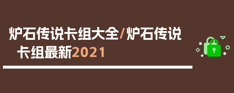 炉石传说卡组大全/炉石传说卡组最新2021