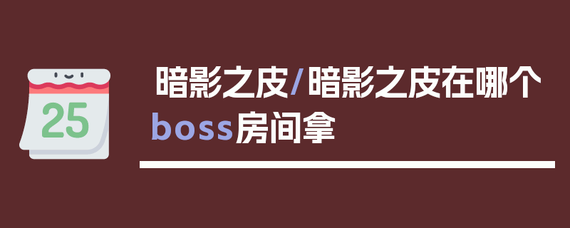 暗影之皮/暗影之皮在哪个boss房间拿