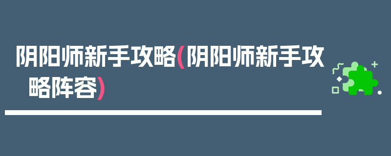 阴阳师新手攻略(阴阳师新手攻略阵容)