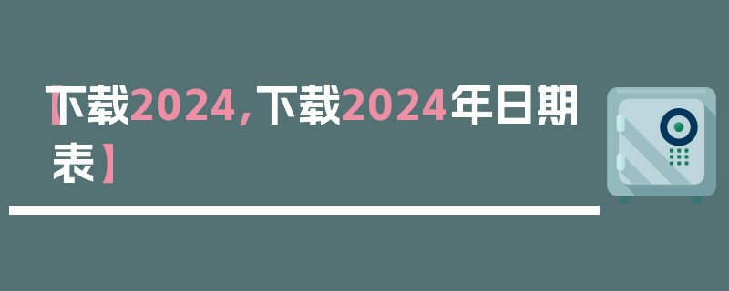 【下载2024,下载2024年日期表】