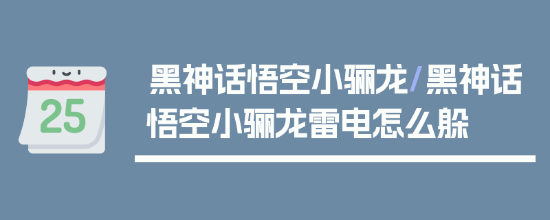 黑神话悟空小骊龙/黑神话悟空小骊龙雷电怎么躲