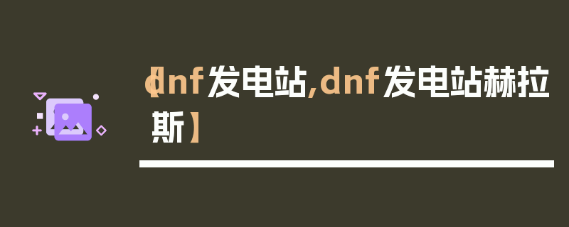 【dnf发电站,dnf发电站赫拉斯】