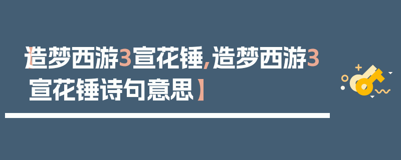 【造梦西游3宣花锤,造梦西游3宣花锤诗句意思】