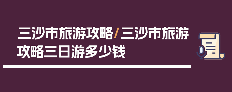 三沙市旅游攻略/三沙市旅游攻略三日游多少钱