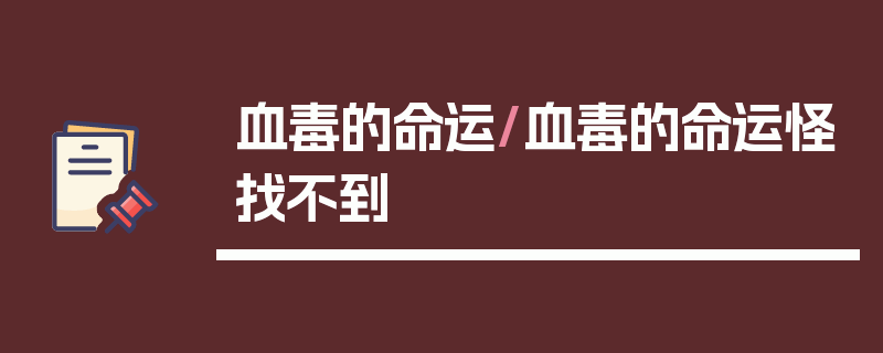 血毒的命运/血毒的命运怪找不到