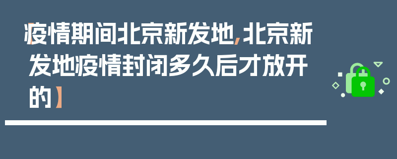 【疫情期间北京新发地,北京新发地疫情封闭多久后才放开的】