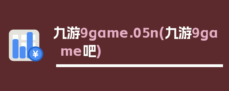 九游9game.05n(九游9game吧)