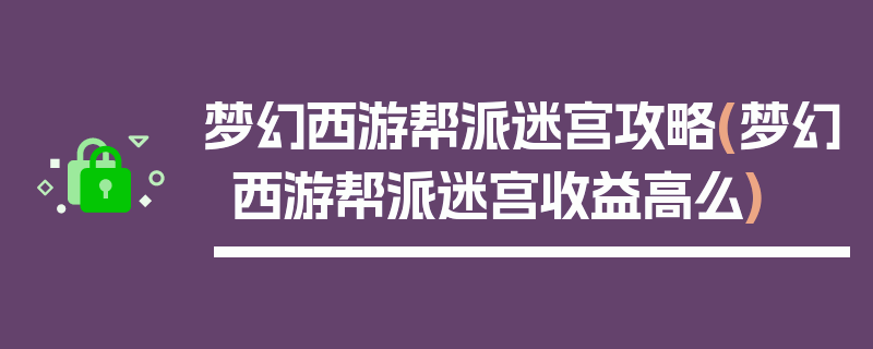 梦幻西游帮派迷宫攻略(梦幻西游帮派迷宫收益高么)