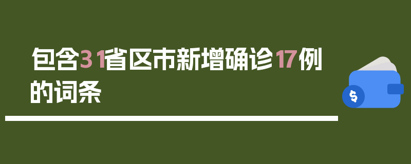 包含31省区市新增确诊17例的词条