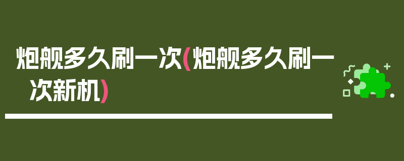 炮舰多久刷一次(炮舰多久刷一次新机)