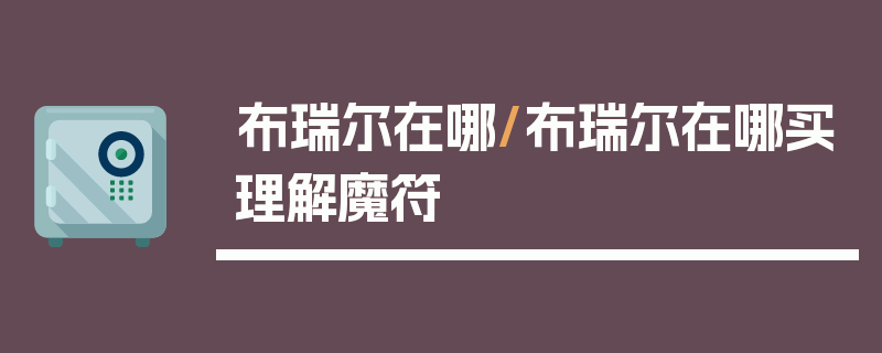 布瑞尔在哪/布瑞尔在哪买理解魔符