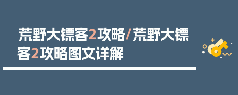 荒野大镖客2攻略/荒野大镖客2攻略图文详解