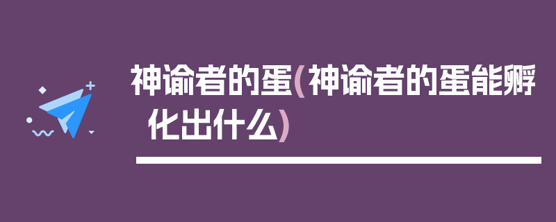 神谕者的蛋(神谕者的蛋能孵化出什么)