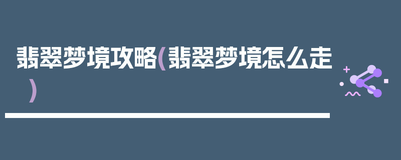 翡翠梦境攻略(翡翠梦境怎么走)