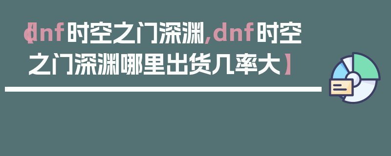 【dnf时空之门深渊,dnf时空之门深渊哪里出货几率大】