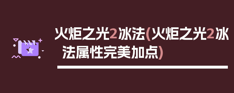 火炬之光2冰法(火炬之光2冰法属性完美加点)