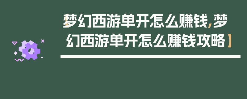 【梦幻西游单开怎么赚钱,梦幻西游单开怎么赚钱攻略】