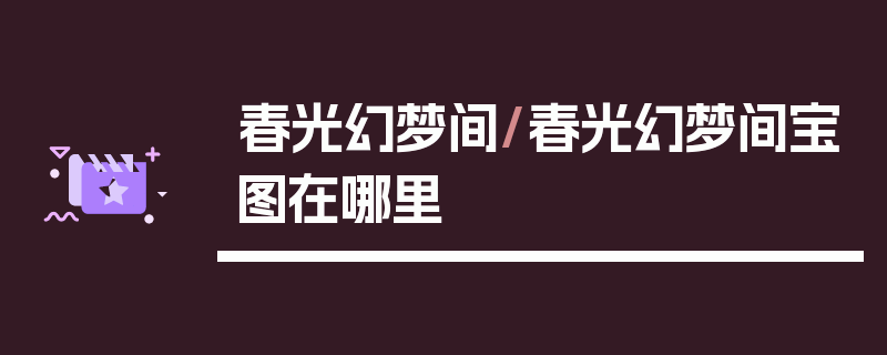 春光幻梦间/春光幻梦间宝图在哪里