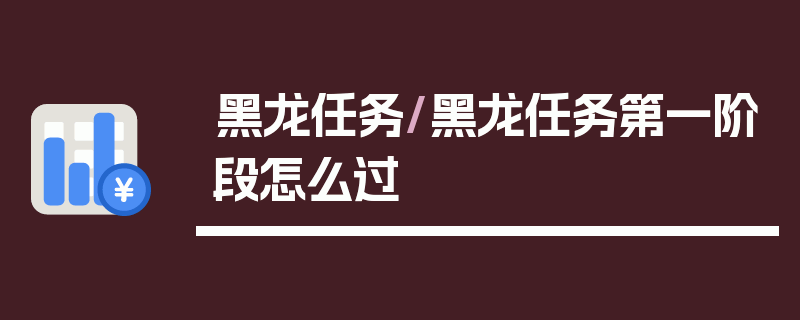 黑龙任务/黑龙任务第一阶段怎么过