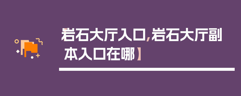 【岩石大厅入口,岩石大厅副本入口在哪】