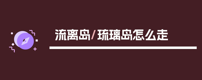 流离岛/琉璃岛怎么走