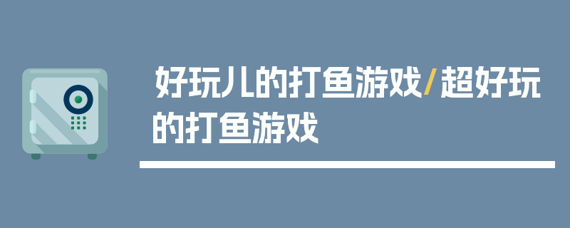 好玩儿的打鱼游戏/超好玩的打鱼游戏