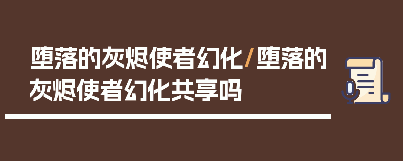 堕落的灰烬使者幻化/堕落的灰烬使者幻化共享吗