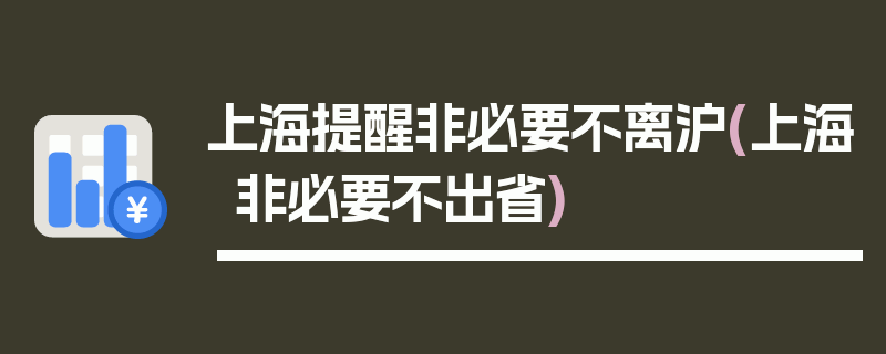 上海提醒非必要不离沪(上海非必要不出省)