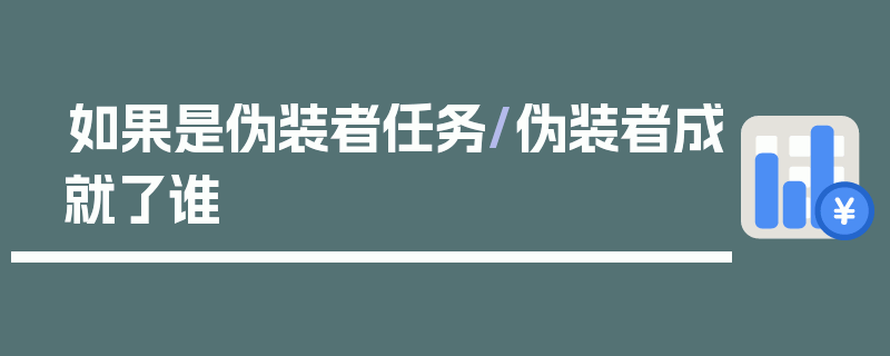 如果是伪装者任务/伪装者成就了谁