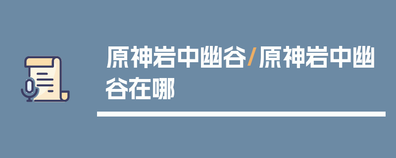 原神岩中幽谷/原神岩中幽谷在哪