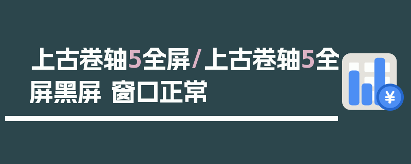 上古卷轴5全屏/上古卷轴5全屏黑屏 窗口正常