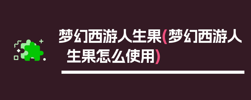 梦幻西游人生果(梦幻西游人生果怎么使用)