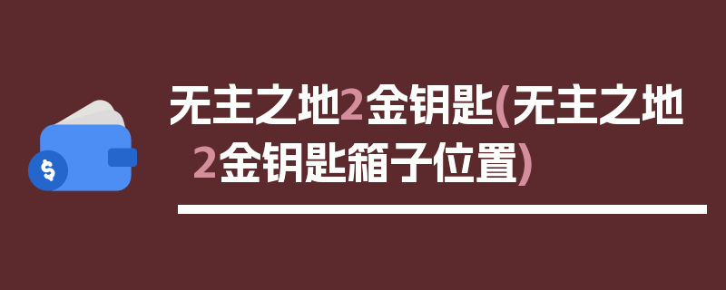 无主之地2金钥匙(无主之地2金钥匙箱子位置)