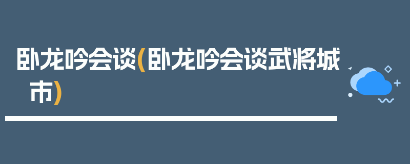 卧龙吟会谈(卧龙吟会谈武将城市)