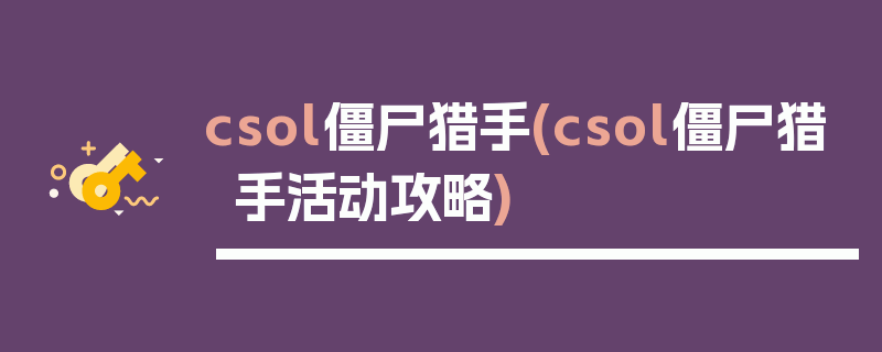 csol僵尸猎手(csol僵尸猎手活动攻略)