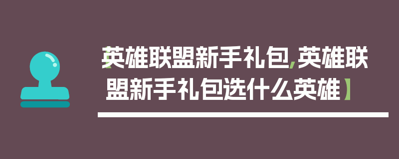 【英雄联盟新手礼包,英雄联盟新手礼包选什么英雄】