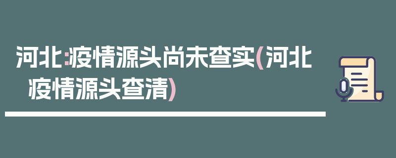 河北:疫情源头尚未查实(河北疫情源头查清)