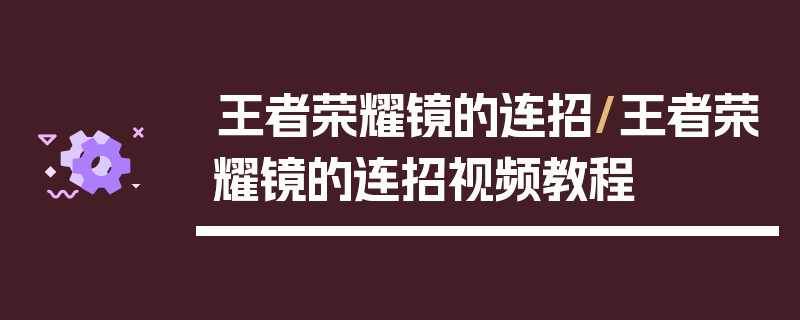 王者荣耀镜的连招/王者荣耀镜的连招视频教程