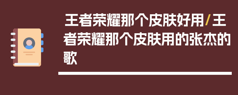 王者荣耀那个皮肤好用/王者荣耀那个皮肤用的张杰的歌