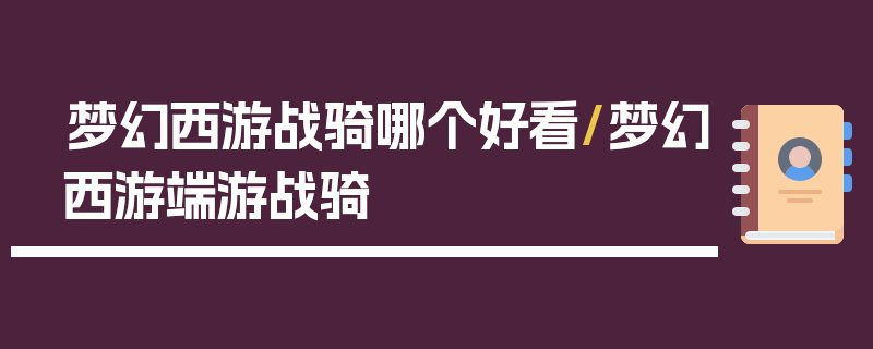 梦幻西游战骑哪个好看/梦幻西游端游战骑